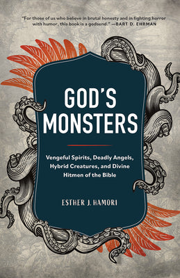 God's Monsters: Vengeful Spirits, Deadly Angels, Hybrid Creatures, and Divine Hitmen of the Bible -- Esther J. Hamori, Hardcover