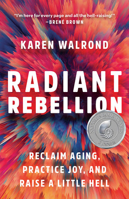 Radiant Rebellion: Reclaim Aging, Practice Joy, and Raise a Little Hell by Walrond, Karen