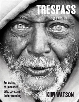Trespass: Portraits of Unhoused Life, Love, and Understanding -- Kim Watson, Hardcover
