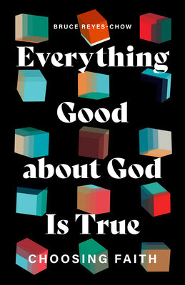 Everything Good about God Is True: Choosing Faith -- Bruce Reyes-Chow, Paperback