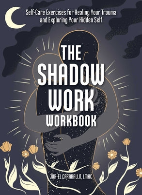 The Shadow Work Workbook: Self-Care Exercises for Healing Your Trauma and Exploring Your Hidden Self -- Jor-El Caraballo, Paperback