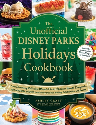 The Unofficial Disney Parks Holidays Cookbook: From Strawberry Red Velvet Whoopie Pies to Christmas Wreath Doughnuts, 100 Magical Dishes Inspired by D by Craft, Ashley