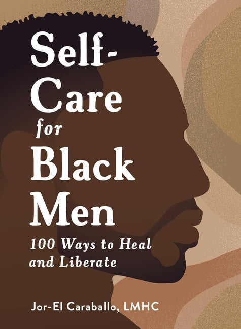 Self-Care for Black Men: 100 Ways to Heal and Liberate -- Jor-El Caraballo, Hardcover