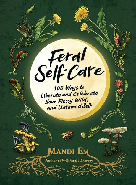 Feral Self-Care: 100 Ways to Liberate and Celebrate Your Messy, Wild, and Untamed Self -- Mandi Em, Hardcover