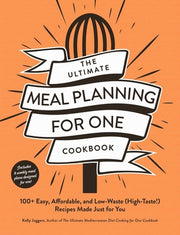 The Ultimate Meal Planning for One Cookbook: 100+ Easy, Affordable, and Low-Waste (High-Taste!) Recipes Made Just for You by Jaggers, Kelly