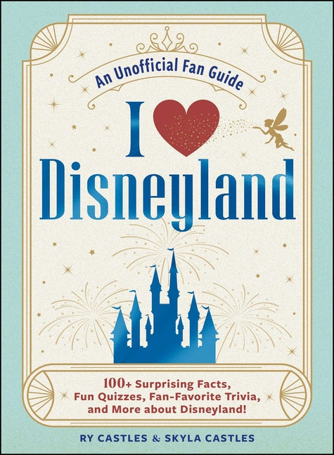 I Love Disneyland: 100+ Surprising Facts, Fun Quizzes, Fan-Favorite Trivia, and More about Disneyland! by Castles, Ry