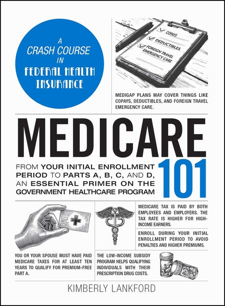Medicare 101: From Your Initial Enrollment Period to Parts A, B, C, and D, an Essential Primer on the Government Healthcare Program -- Kimberly Lankford, Hardcover