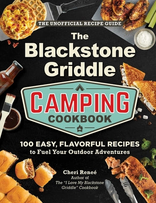 The Blackstone Griddle Camping Cookbook: 100 Easy, Flavorful Recipes to Fuel Your Outdoor Adventures by Reneé, Cheri