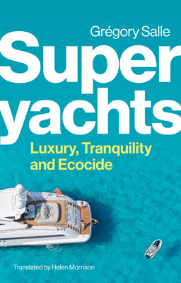 Superyachts: Luxury, Tranquility and Ecocide by Salle, Gregory
