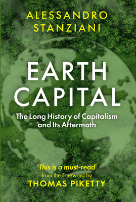Earth Capital: The Long History of Capitalism and Its Aftermath by Stanziani, Alessandro