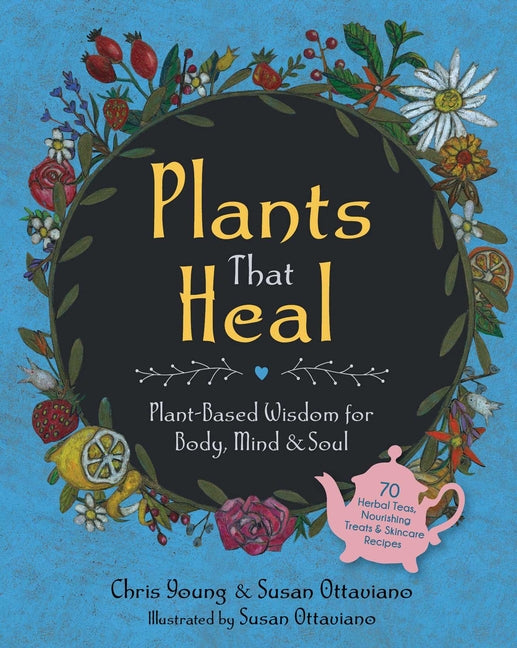 Plants That Heal: Plant-Based Wisdom for Body, Mind & Soul -- Chris Young, Hardcover
