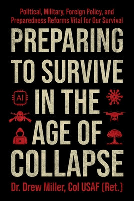 Preparing to Survive in the Age of Collapse: Political, Military, Foreign Policy, and Preparedness Reforms Vital for Our Survival by Miller, Drew