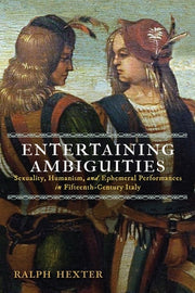 Entertaining Ambiguities: Sexuality, Humanism, and Ephemeral Performances in Fifteenth-Century Italy by Hexter, Ralph J.