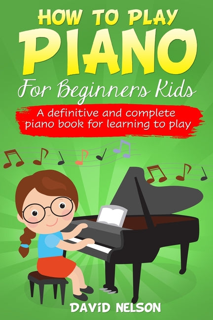 How to Play Piano for Beginners Kids: A Definitive And Complete Piano Book For Learning To Play -- David Nelson, Paperback
