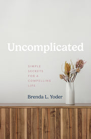 Uncomplicated: Simple Secrets for a Compelling Life by Yoder, Brenda L.