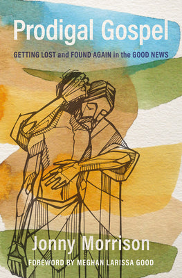 Prodigal Gospel: Getting Lost and Found Again in the Good News -- Jonny Morrison, Paperback