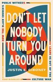 Don't Let Nobody Turn You Around: How the Black Church's Public Witness Leads Us Out of the Culture War by Giboney, Justin