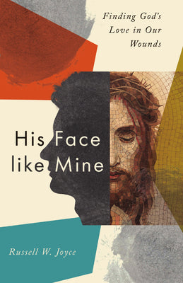 His Face Like Mine: Finding God's Love in Our Wounds -- Russell W. Joyce, Paperback