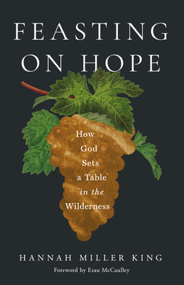Feasting on Hope: How God Sets a Table in the Wilderness -- Hannah Miller King, Paperback