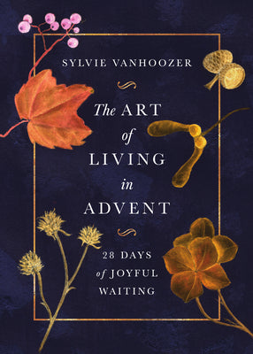 The Art of Living in Advent: 28 Days of Joyful Waiting by Vanhoozer, Sylvie