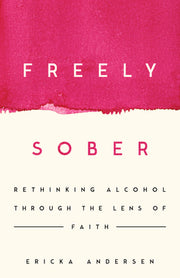 Freely Sober: Rethinking Alcohol Through the Lens of Faith by Andersen, Ericka