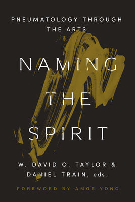 Naming the Spirit: Pneumatology Through the Arts by Taylor, W. David O.