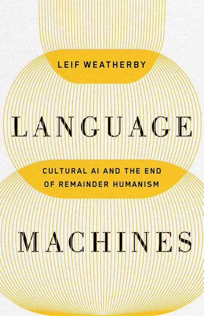 Language Machines: Cultural AI and the End of Remainder Humanism Volume 74 -- Leif Weatherby, Paperback