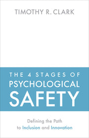 The 4 Stages of Psychological Safety: Defining the Path to Inclusion and Innovation by Clark, Timothy R.