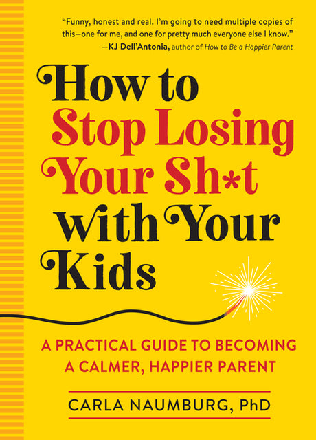 How to Stop Losing Your Sh*t with Your Kids: A Practical Guide to Becoming a Calmer, Happier Parent -- Carla Naumburg, Paperback
