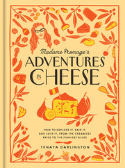 Madame Fromage's Adventures in Cheese: How to Explore It, Pair It, and Love It, from the Creamiest Bries to the Funkiest Blues by Darlington, Tenaya