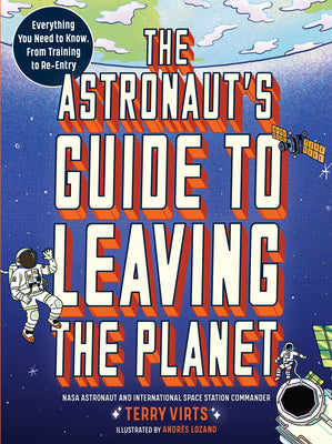 The Astronaut's Guide to Leaving the Planet: Everything You Need to Know, from Training to Re-Entry -- Terry Virts, Paperback
