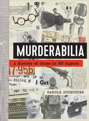 Murderabilia: A History of Crime in 100 Objects -- Harold Schechter, Hardcover