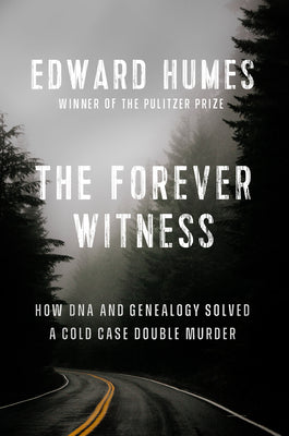 The Forever Witness: How DNA and Genealogy Solved a Cold Case Double Murder -- Edward Humes, Hardcover