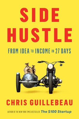 Side Hustle: From Idea to Income in 27 Days -- Chris Guillebeau, Hardcover
