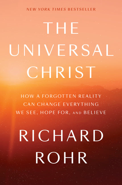The Universal Christ: How a Forgotten Reality Can Change Everything We See, Hope For, and Believe -- Richard Rohr, Hardcover