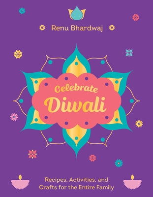 Celebrate Diwali: Recipes, Activities, and Crafts for the Entire Family by Bhardwaj, Renu