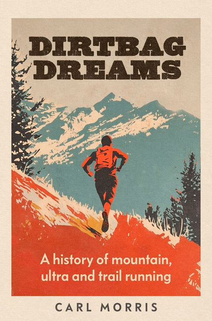 Dirtbag Dreams: A History of Mountain, Ultra and Trail Running by Morris, Carl