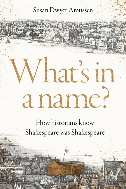 What's in a Name?: How Historians Know Shakespeare Was Shakespeare -- Susan Dwyer Amussen, Hardcover