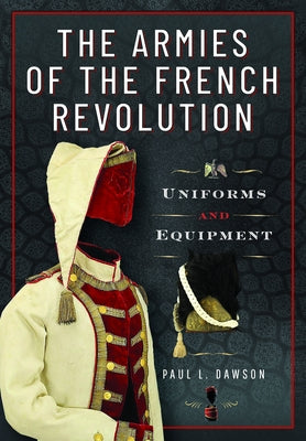 The Armies of the French Revolution: Uniforms and Equipment by Dawson, Paul L.