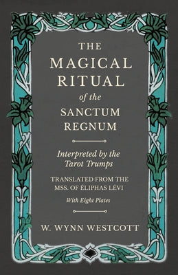 The Magical Ritual of the Sanctum Regnum - Interpreted by the Tarot Trumps - Translated from the Mss. of Ã0/00liphas Lã(c)VI - With Eight Plates -- W. Wynn Westcott, Paperback