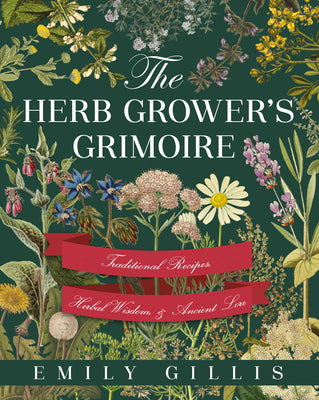 The Herb Grower's Grimoire: Traditional Recipes, Herbal Wisdom, & Ancient Lore -- Emily Gillis, Paperback
