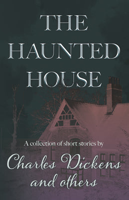 The Haunted House: A Collection of Short Stories by Charles Dickens and Others -- Charles Dickens, Paperback