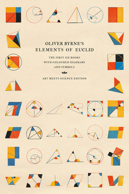 Oliver Byrne's Elements of Euclid: The First Six Books with Coloured Diagrams and Symbols -- Art Meets Science, Hardcover