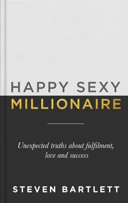 Happy Sexy Millionaire: Unexpected Truths about Fulfillment, Love, and Success by Bartlett, Steven