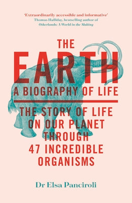The Earth: A Biography of Life: The Story of Life on Our Planet Through 47 Incredible Organisms by Panciroli, Elsa