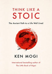 Think Like a Stoic: The Ancient Path to a Life Well Lived by Mogi, Ken