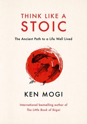 Think Like a Stoic: The Ancient Path to a Life Well Lived by Mogi, Ken
