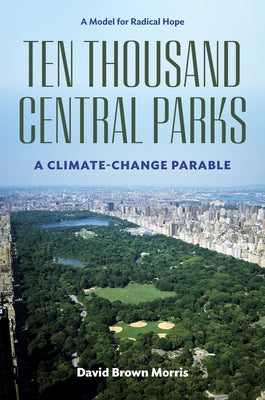 Ten Thousand Central Parks: A Climate-Change Parable by Brown Morris, David