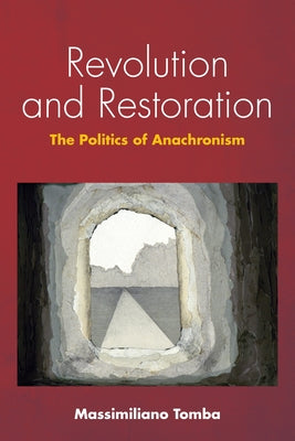 Revolution and Restoration: The Politics of Anachronism by Tomba, Massimiliano