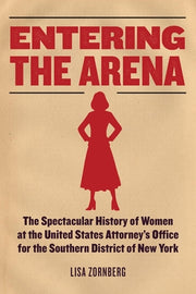 Entering the Arena: The Spectacular History of Women at the United States Attorney's Office for the Southern District of New York by Zornberg, Lisa